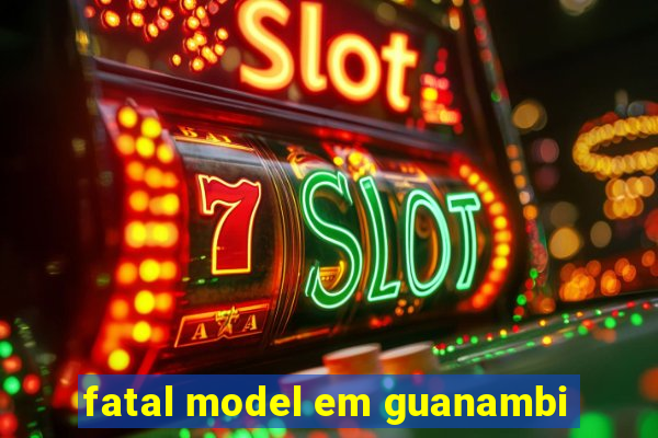 fatal model em guanambi